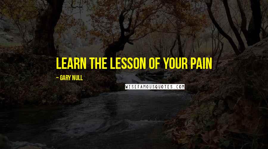 Gary Null Quotes: Learn the lesson of your pain