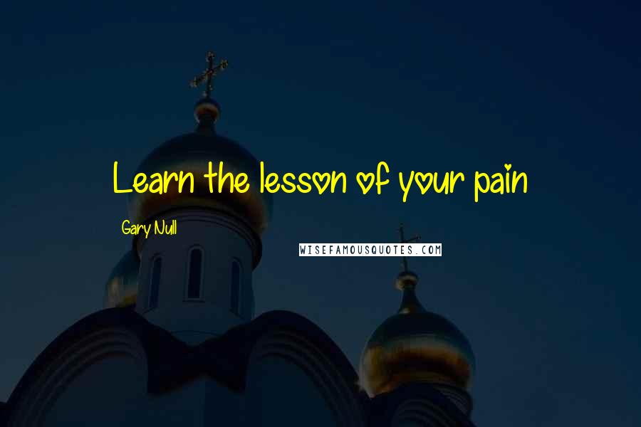 Gary Null Quotes: Learn the lesson of your pain