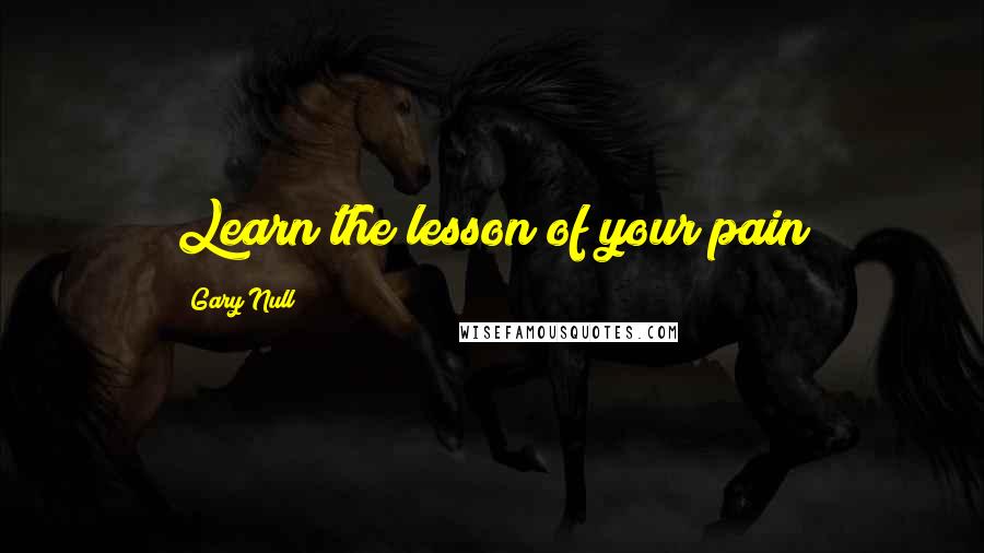 Gary Null Quotes: Learn the lesson of your pain