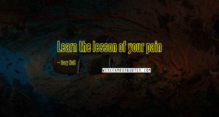 Gary Null Quotes: Learn the lesson of your pain