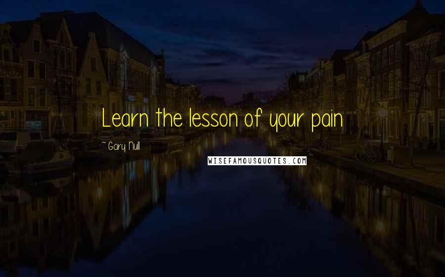 Gary Null Quotes: Learn the lesson of your pain