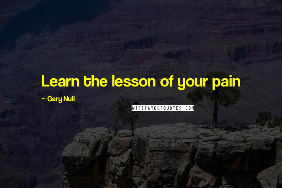 Gary Null Quotes: Learn the lesson of your pain