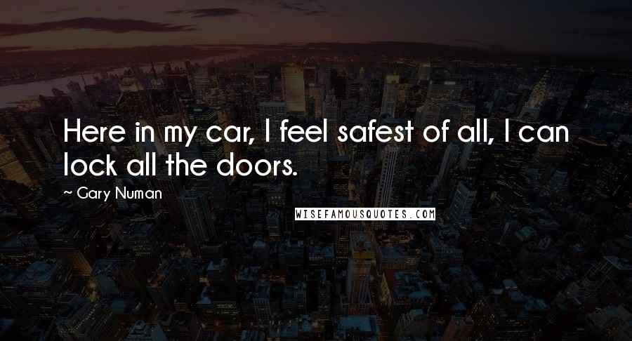 Gary Numan Quotes: Here in my car, I feel safest of all, I can lock all the doors.