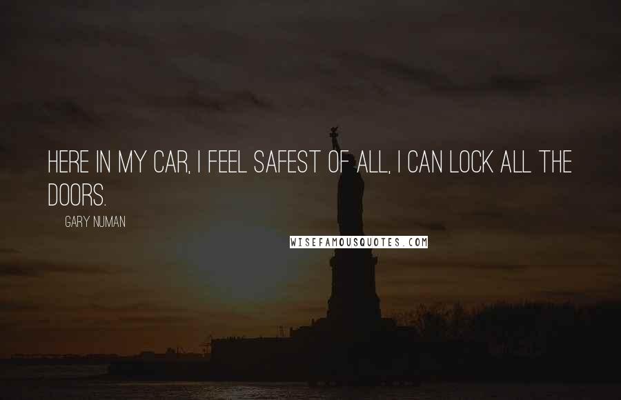 Gary Numan Quotes: Here in my car, I feel safest of all, I can lock all the doors.