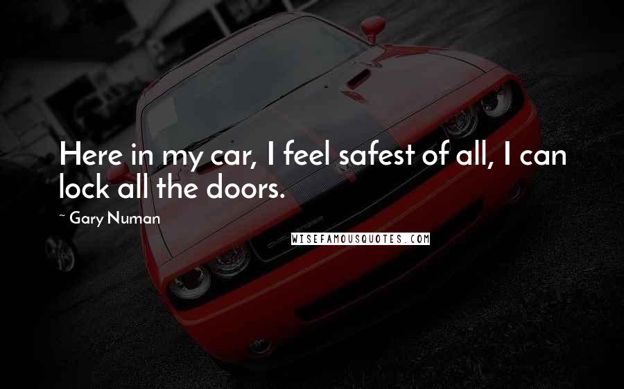 Gary Numan Quotes: Here in my car, I feel safest of all, I can lock all the doors.