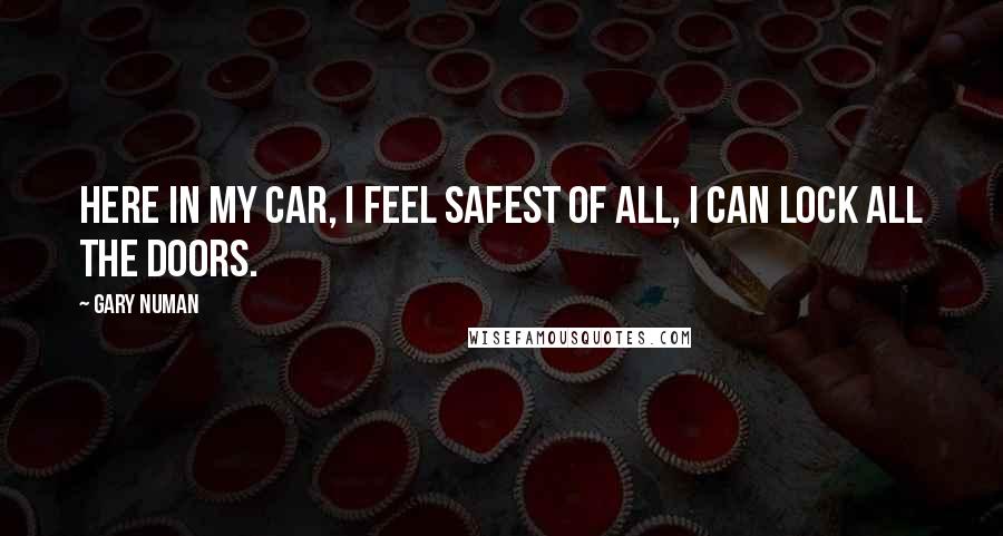 Gary Numan Quotes: Here in my car, I feel safest of all, I can lock all the doors.