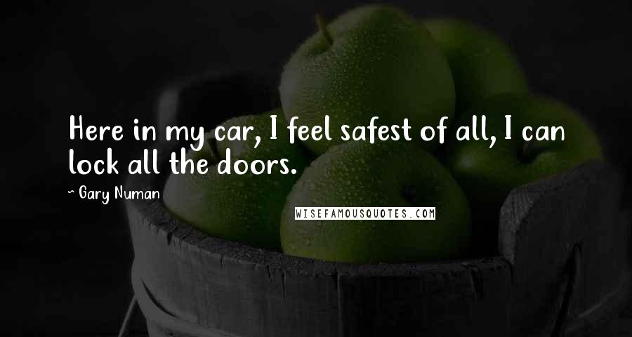 Gary Numan Quotes: Here in my car, I feel safest of all, I can lock all the doors.