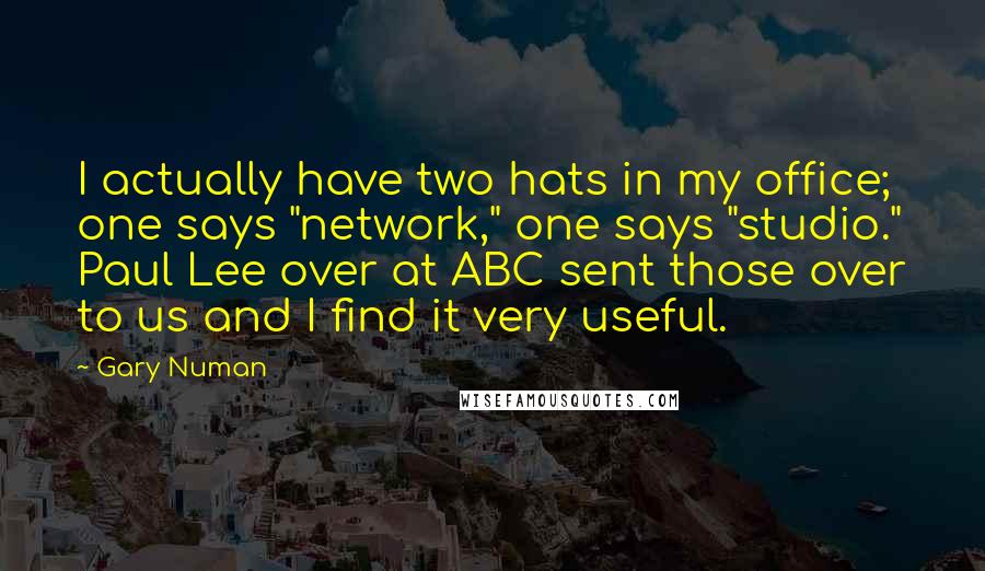 Gary Numan Quotes: I actually have two hats in my office; one says "network," one says "studio." Paul Lee over at ABC sent those over to us and I find it very useful.