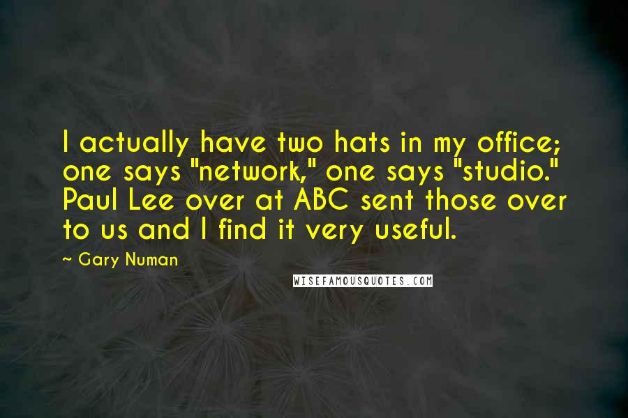 Gary Numan Quotes: I actually have two hats in my office; one says "network," one says "studio." Paul Lee over at ABC sent those over to us and I find it very useful.
