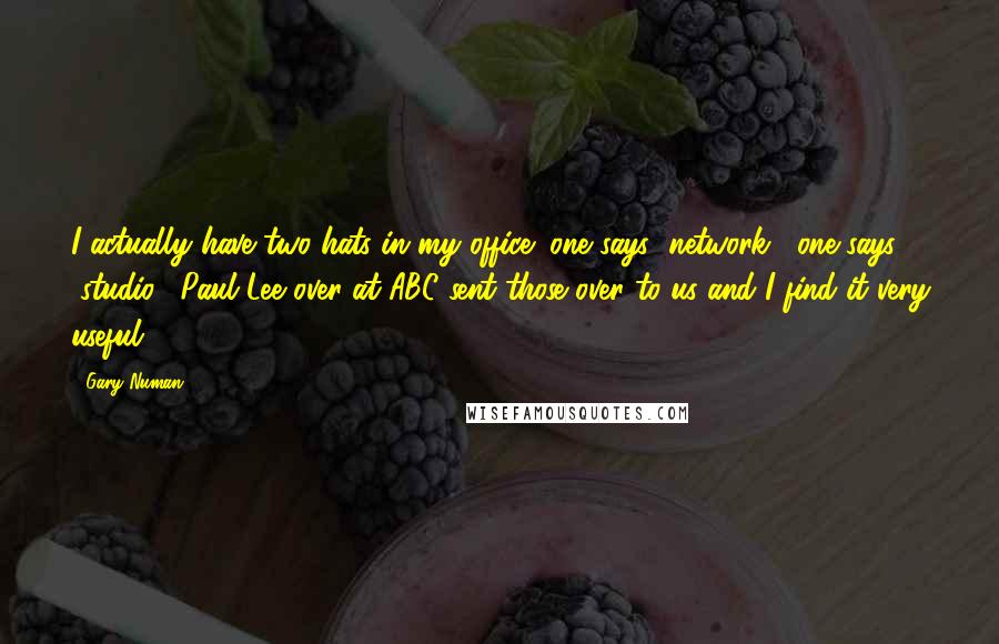 Gary Numan Quotes: I actually have two hats in my office; one says "network," one says "studio." Paul Lee over at ABC sent those over to us and I find it very useful.