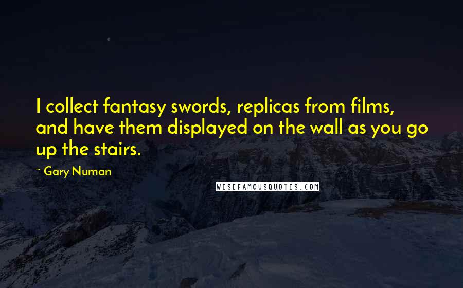 Gary Numan Quotes: I collect fantasy swords, replicas from films, and have them displayed on the wall as you go up the stairs.