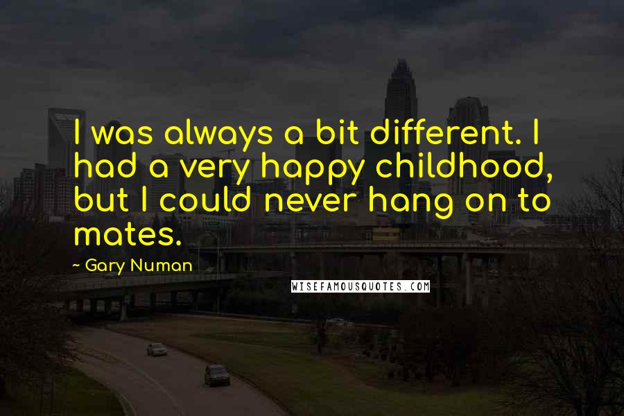 Gary Numan Quotes: I was always a bit different. I had a very happy childhood, but I could never hang on to mates.