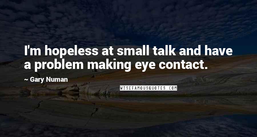 Gary Numan Quotes: I'm hopeless at small talk and have a problem making eye contact.