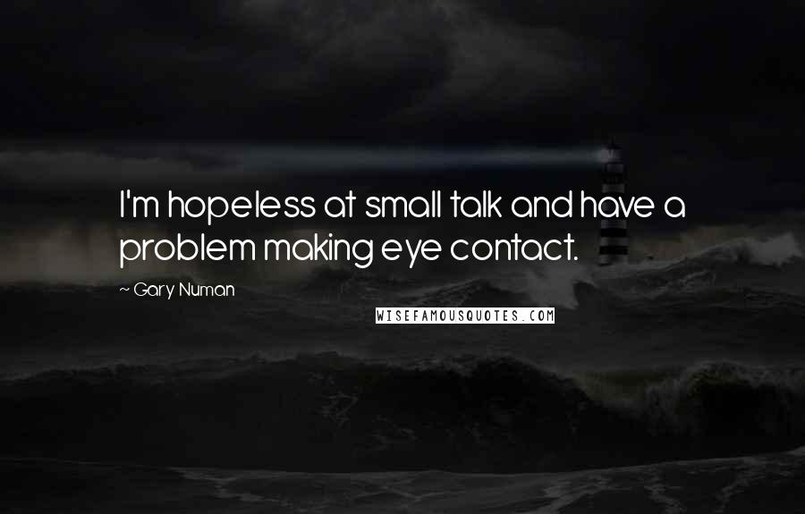 Gary Numan Quotes: I'm hopeless at small talk and have a problem making eye contact.