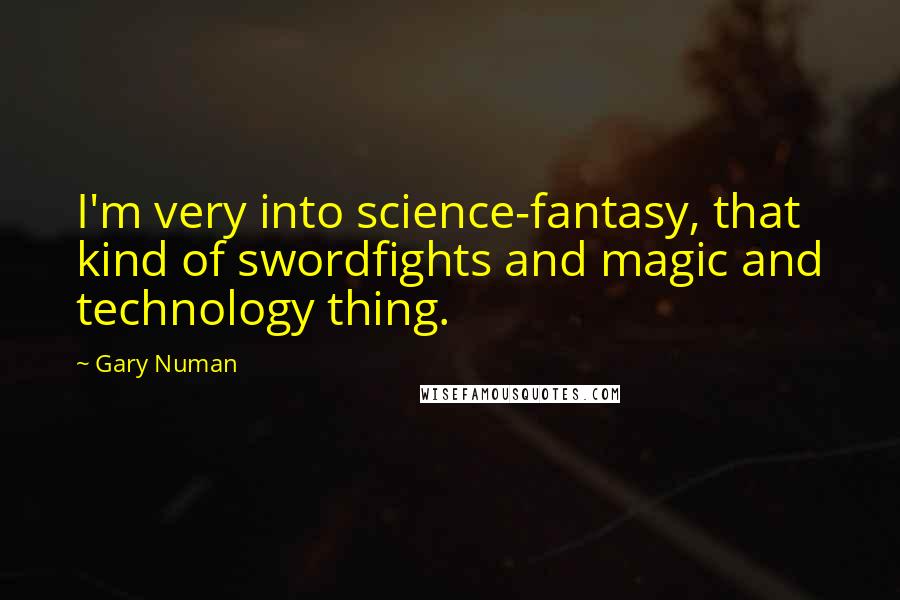Gary Numan Quotes: I'm very into science-fantasy, that kind of swordfights and magic and technology thing.