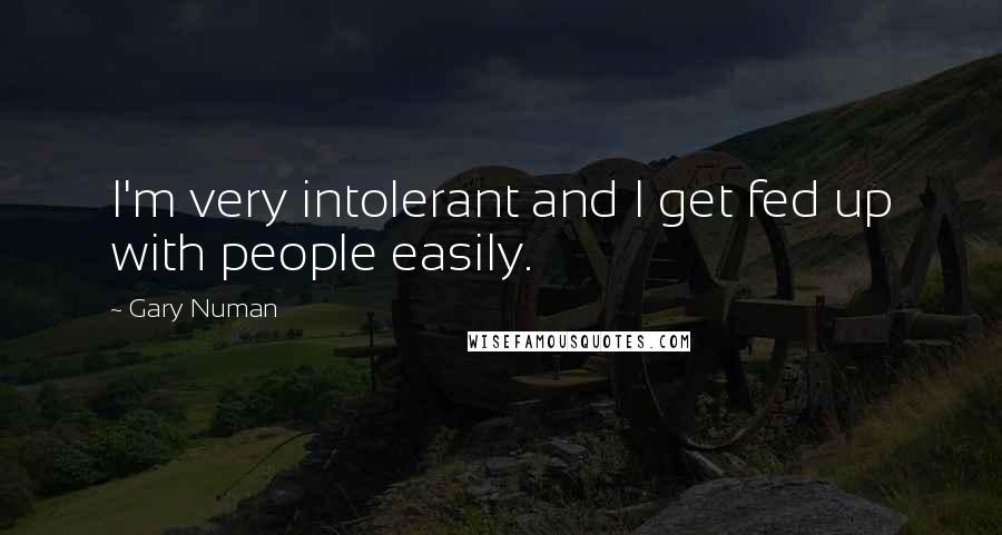 Gary Numan Quotes: I'm very intolerant and I get fed up with people easily.