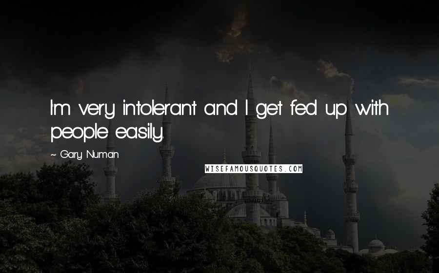 Gary Numan Quotes: I'm very intolerant and I get fed up with people easily.