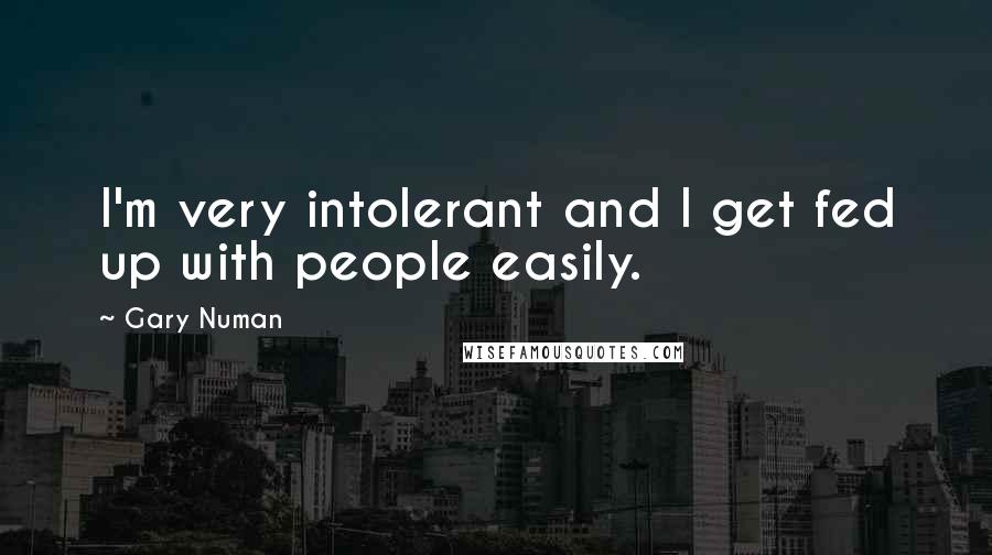 Gary Numan Quotes: I'm very intolerant and I get fed up with people easily.