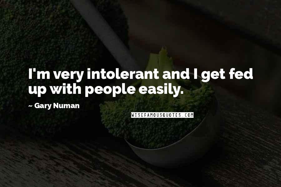 Gary Numan Quotes: I'm very intolerant and I get fed up with people easily.