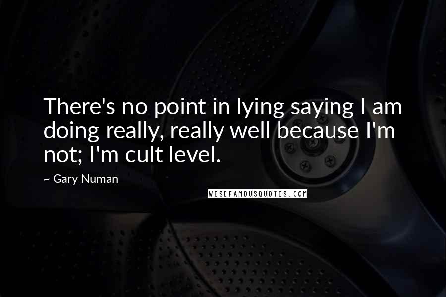 Gary Numan Quotes: There's no point in lying saying I am doing really, really well because I'm not; I'm cult level.