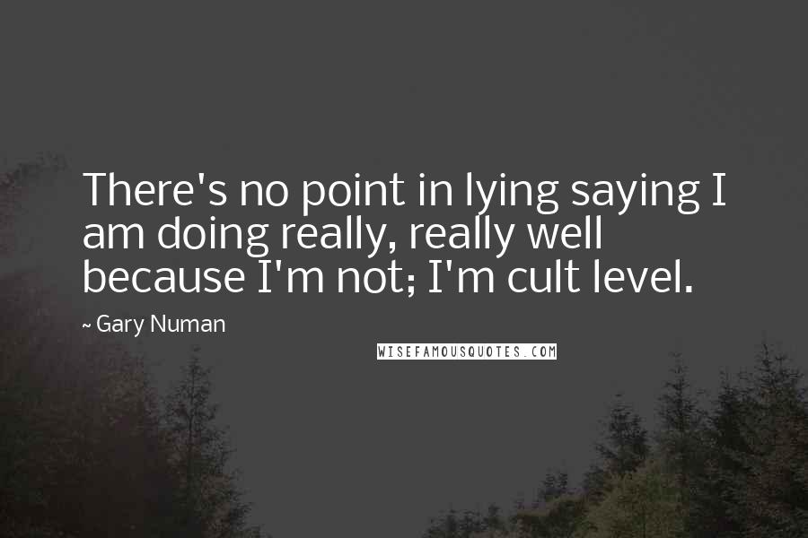 Gary Numan Quotes: There's no point in lying saying I am doing really, really well because I'm not; I'm cult level.