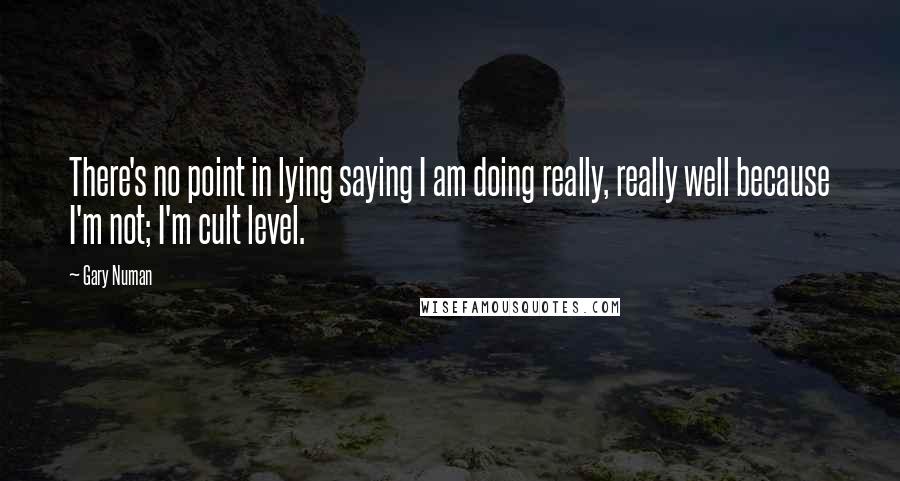 Gary Numan Quotes: There's no point in lying saying I am doing really, really well because I'm not; I'm cult level.