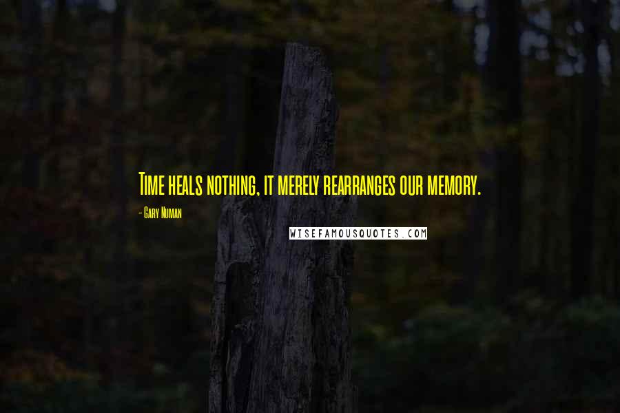 Gary Numan Quotes: Time heals nothing, it merely rearranges our memory.