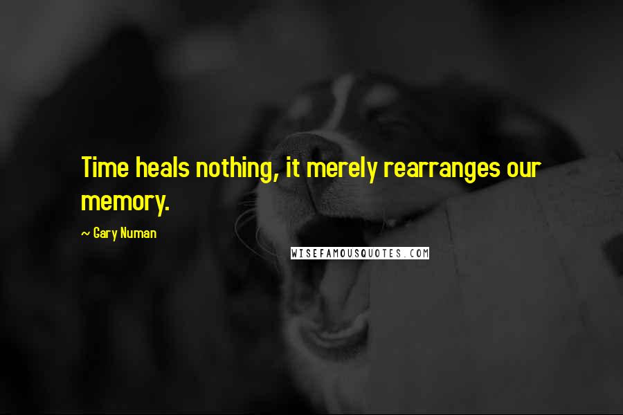 Gary Numan Quotes: Time heals nothing, it merely rearranges our memory.