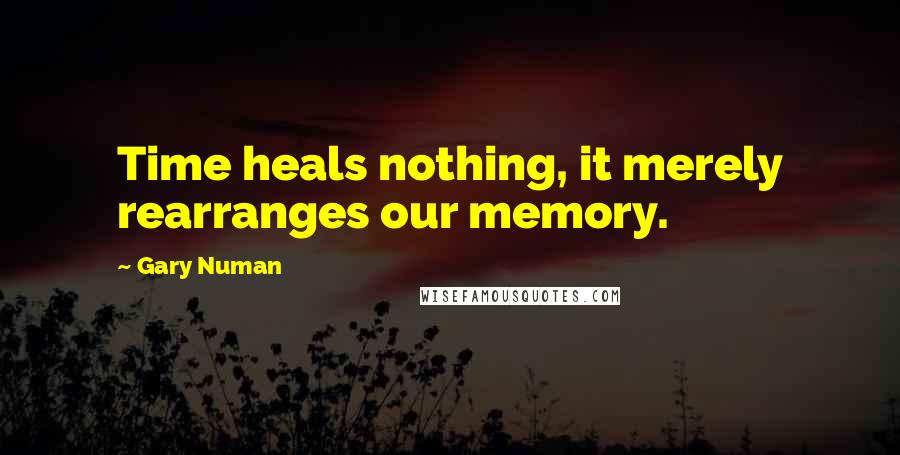 Gary Numan Quotes: Time heals nothing, it merely rearranges our memory.