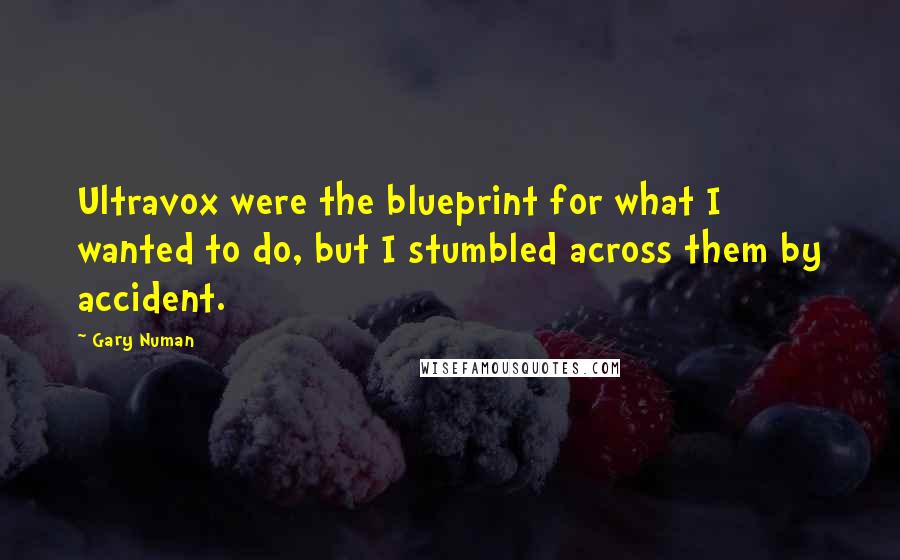 Gary Numan Quotes: Ultravox were the blueprint for what I wanted to do, but I stumbled across them by accident.