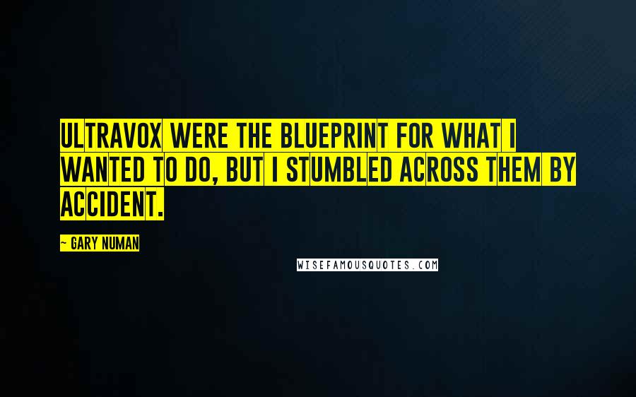 Gary Numan Quotes: Ultravox were the blueprint for what I wanted to do, but I stumbled across them by accident.