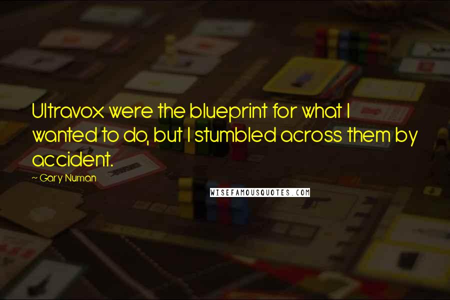 Gary Numan Quotes: Ultravox were the blueprint for what I wanted to do, but I stumbled across them by accident.
