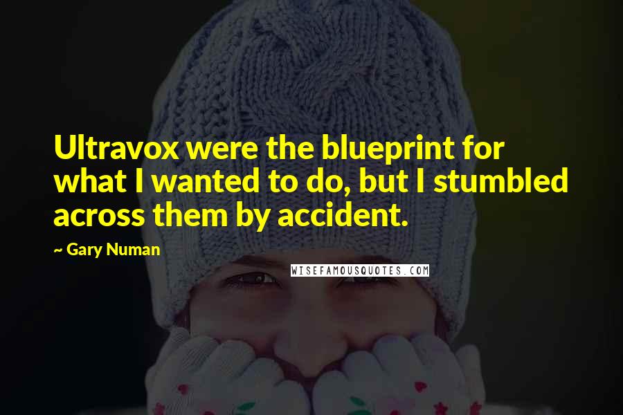 Gary Numan Quotes: Ultravox were the blueprint for what I wanted to do, but I stumbled across them by accident.