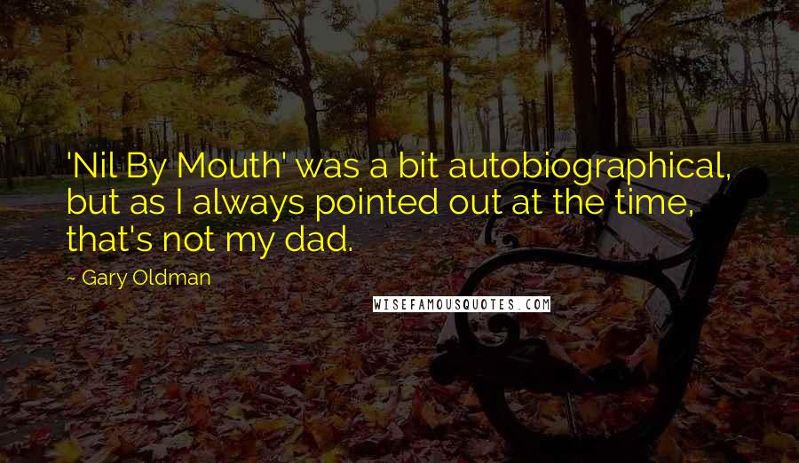 Gary Oldman Quotes: 'Nil By Mouth' was a bit autobiographical, but as I always pointed out at the time, that's not my dad.