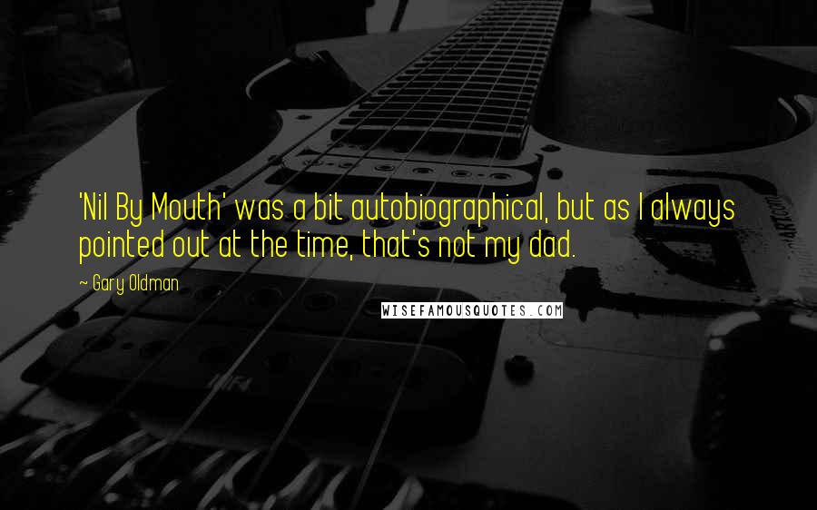 Gary Oldman Quotes: 'Nil By Mouth' was a bit autobiographical, but as I always pointed out at the time, that's not my dad.