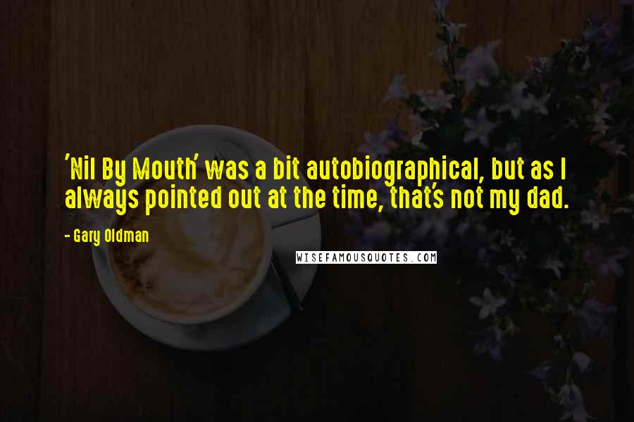 Gary Oldman Quotes: 'Nil By Mouth' was a bit autobiographical, but as I always pointed out at the time, that's not my dad.