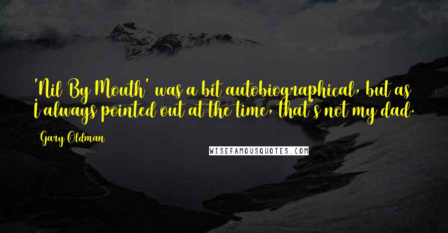 Gary Oldman Quotes: 'Nil By Mouth' was a bit autobiographical, but as I always pointed out at the time, that's not my dad.