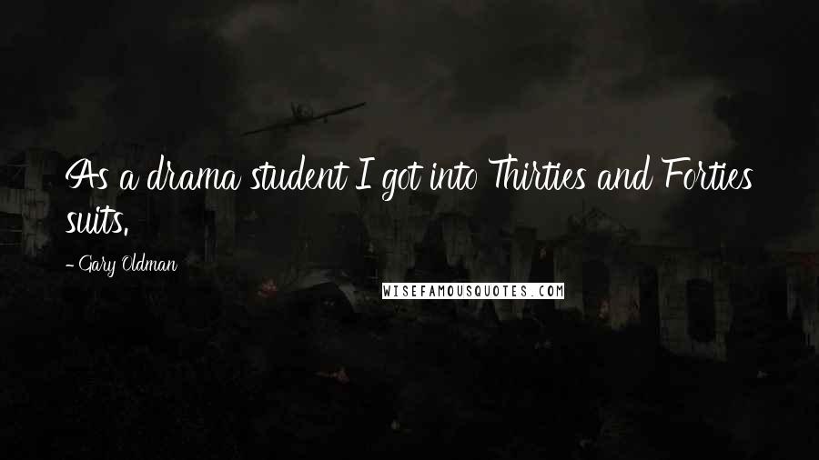 Gary Oldman Quotes: As a drama student I got into Thirties and Forties suits.
