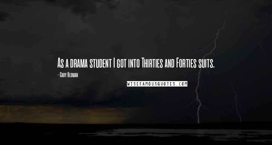 Gary Oldman Quotes: As a drama student I got into Thirties and Forties suits.