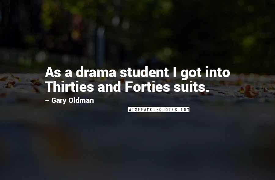 Gary Oldman Quotes: As a drama student I got into Thirties and Forties suits.