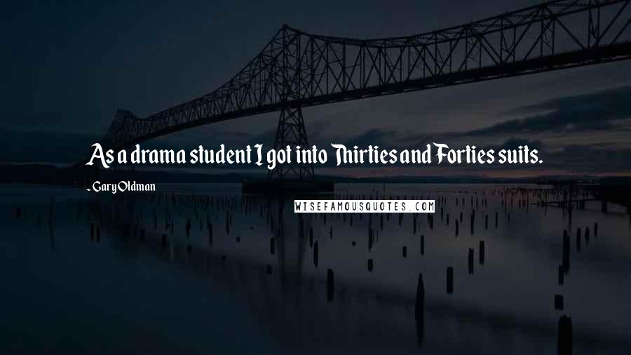 Gary Oldman Quotes: As a drama student I got into Thirties and Forties suits.