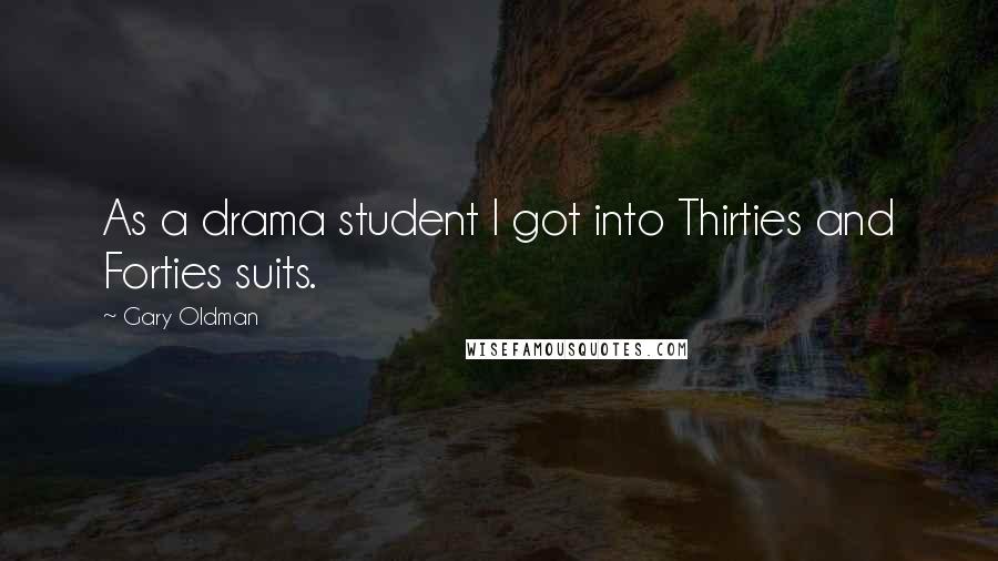 Gary Oldman Quotes: As a drama student I got into Thirties and Forties suits.