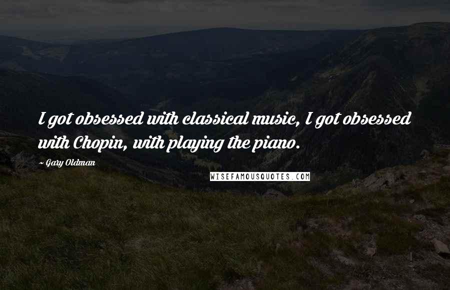 Gary Oldman Quotes: I got obsessed with classical music, I got obsessed with Chopin, with playing the piano.
