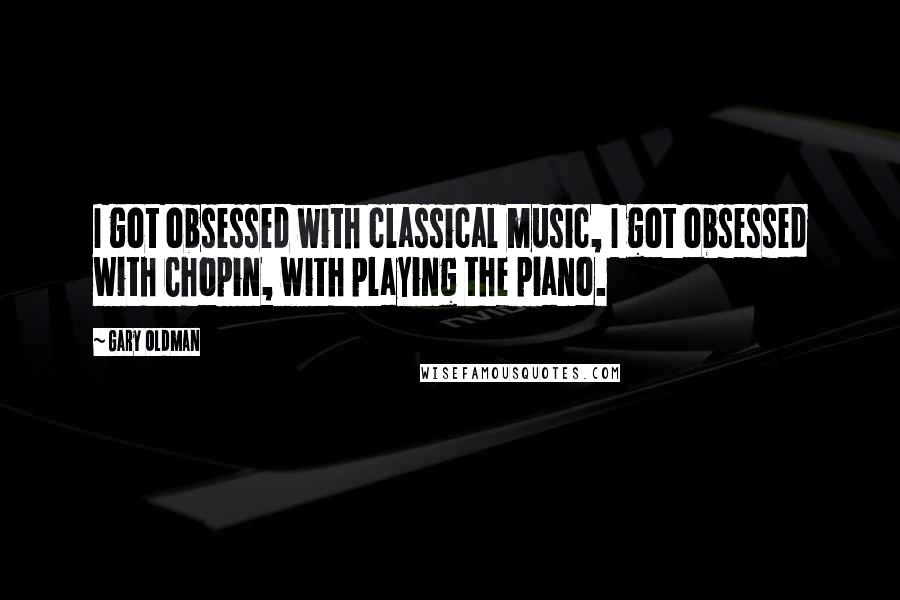 Gary Oldman Quotes: I got obsessed with classical music, I got obsessed with Chopin, with playing the piano.