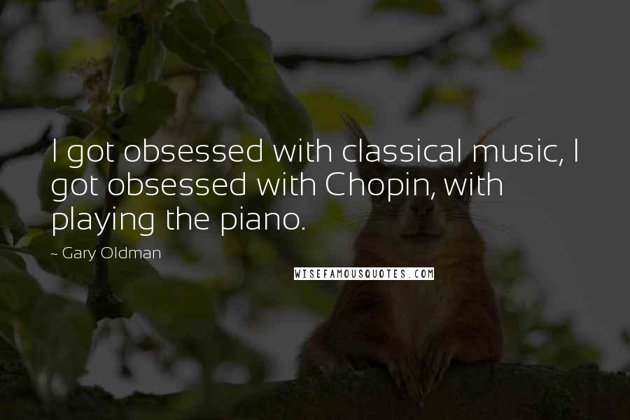 Gary Oldman Quotes: I got obsessed with classical music, I got obsessed with Chopin, with playing the piano.