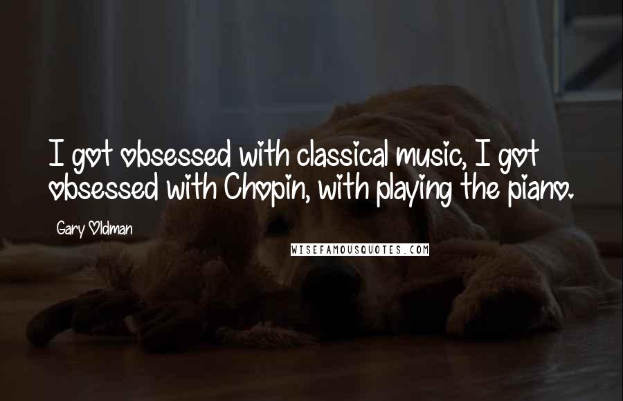 Gary Oldman Quotes: I got obsessed with classical music, I got obsessed with Chopin, with playing the piano.