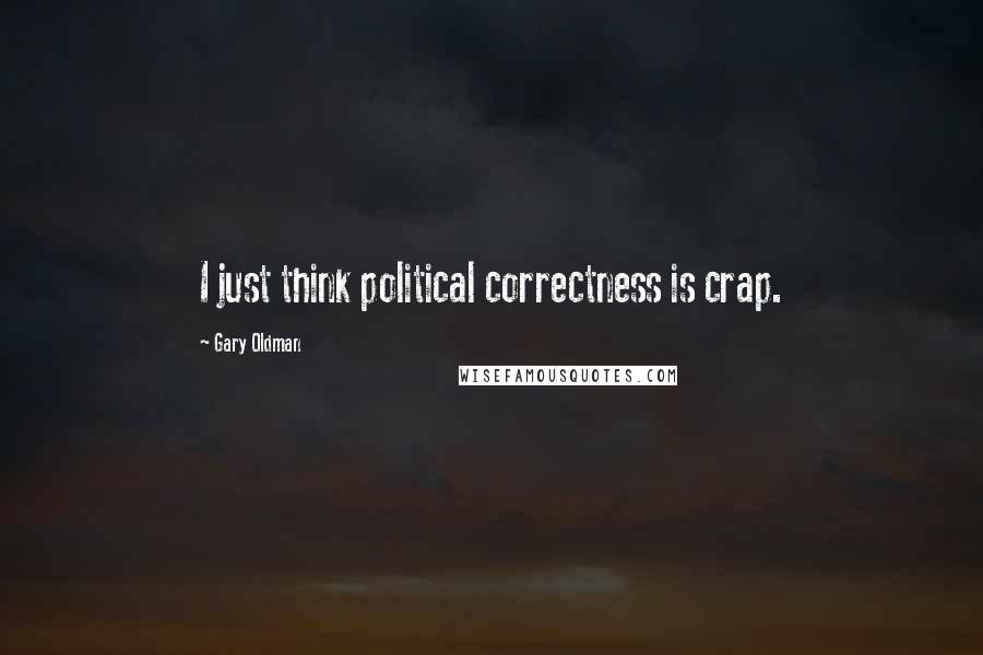 Gary Oldman Quotes: I just think political correctness is crap.