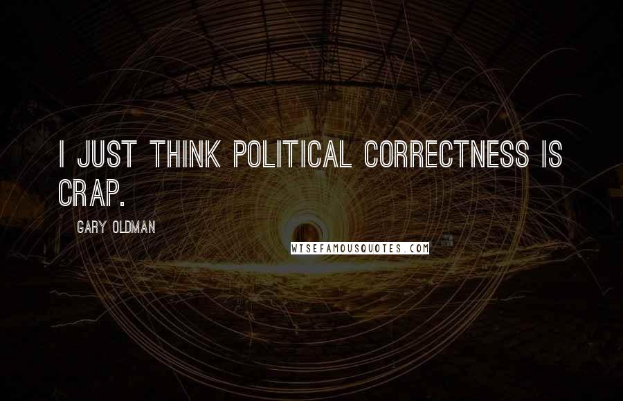 Gary Oldman Quotes: I just think political correctness is crap.