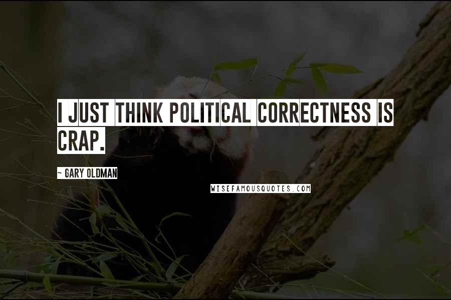 Gary Oldman Quotes: I just think political correctness is crap.