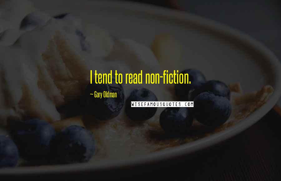 Gary Oldman Quotes: I tend to read non-fiction.